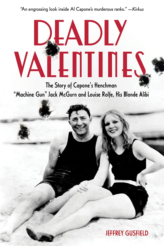 Deadly Valentines: The Story of Capone’s Henchman “Machine Gun” Jack McGurn and Louise Rolfe, His Blonde Alibi